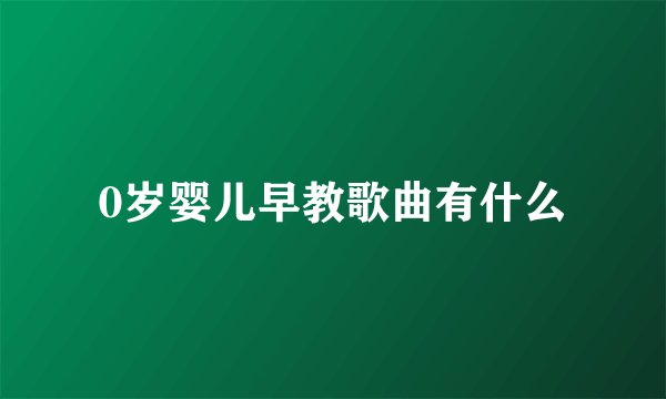 0岁婴儿早教歌曲有什么