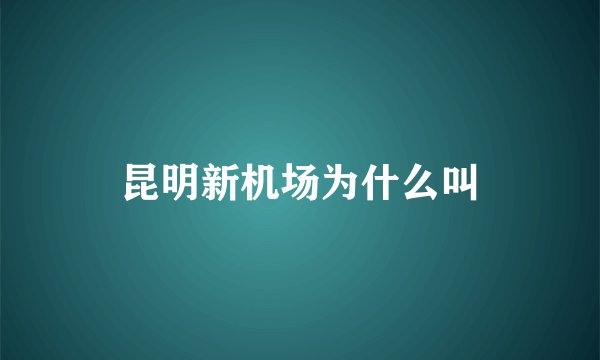 昆明新机场为什么叫