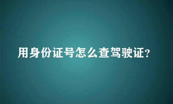 用身份证号怎么查驾驶证?