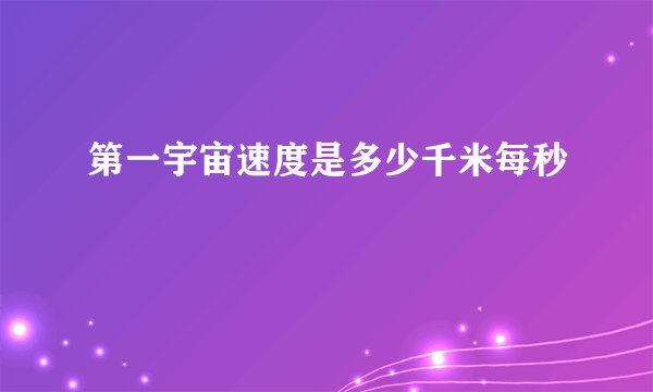 第一宇宙速度是多少千米每秒
