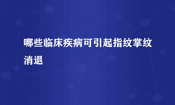 哪些临床疾病可引起指纹掌纹消退