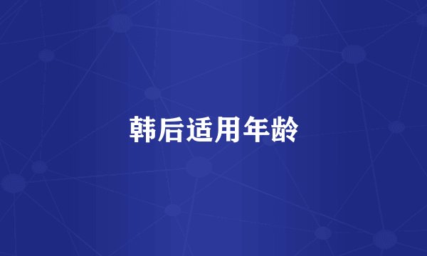 韩后适用年龄