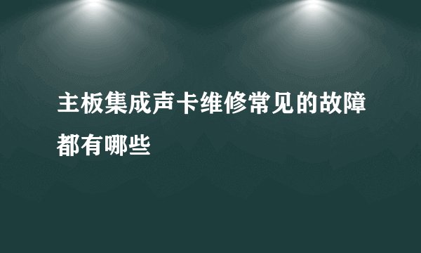 主板集成声卡维修常见的故障都有哪些