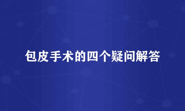 包皮手术的四个疑问解答