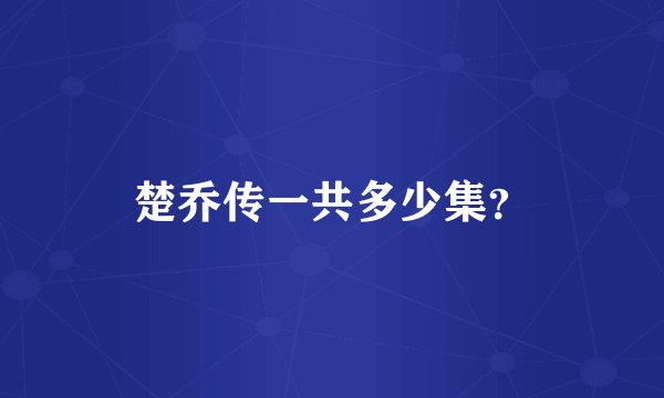楚乔传一共多少集?