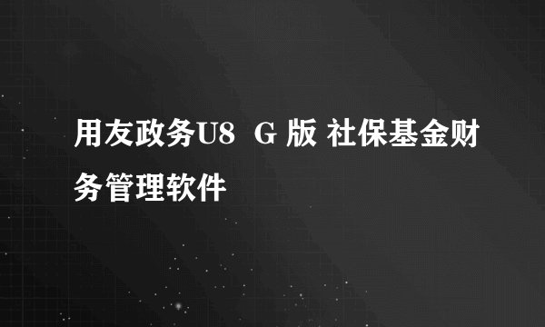 用友政务U8  G 版 社保基金财务管理软件