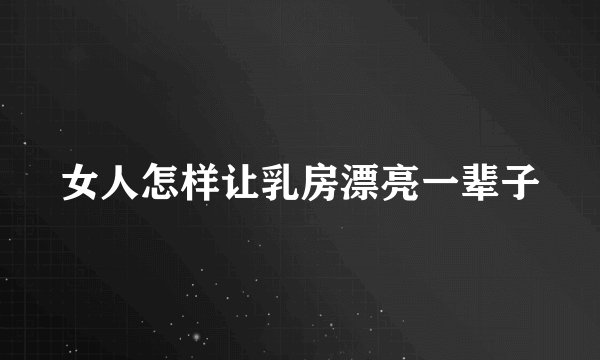 女人怎样让乳房漂亮一辈子