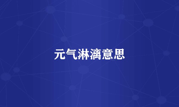 元气淋漓意思