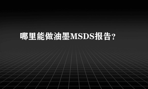 哪里能做油墨MSDS报告?