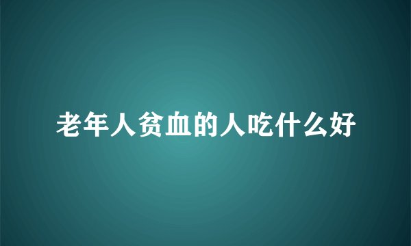 老年人贫血的人吃什么好