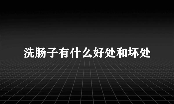 洗肠子有什么好处和坏处