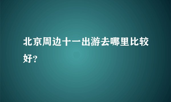 北京周边十一出游去哪里比较好？
