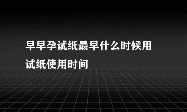 早早孕试纸最早什么时候用 试纸使用时间