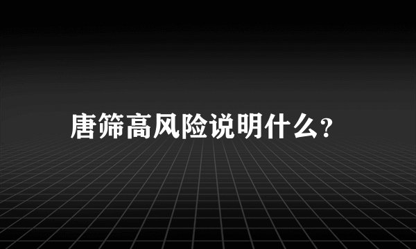 唐筛高风险说明什么？