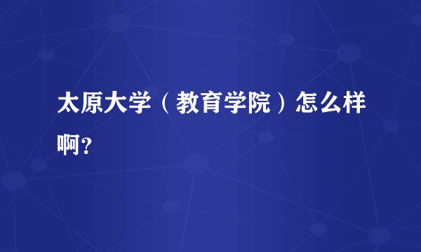 太原大学(教育学院)怎么样啊?