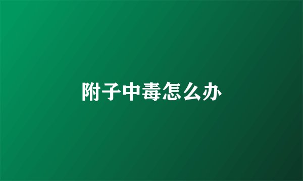附子中毒怎么办