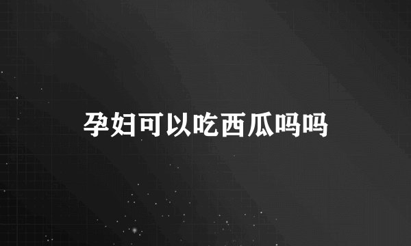 孕妇可以吃西瓜吗吗