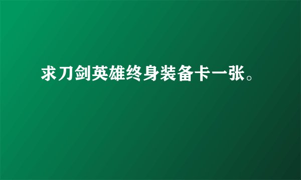 求刀剑英雄终身装备卡一张。