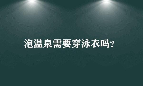 泡温泉需要穿泳衣吗？