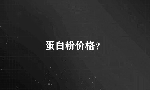蛋白粉价格?