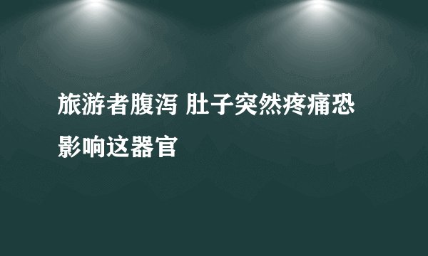 旅游者腹泻 肚子突然疼痛恐影响这器官