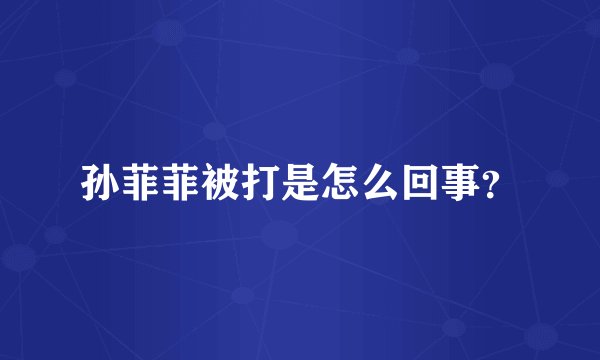 孙菲菲被打是怎么回事？