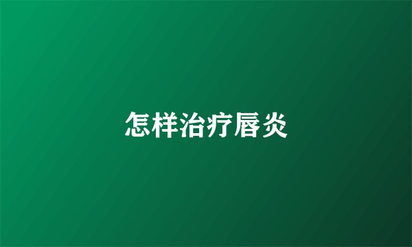 怎样治疗唇炎
