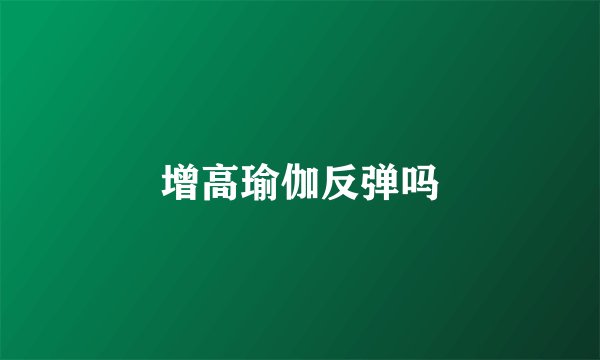 增高瑜伽反弹吗