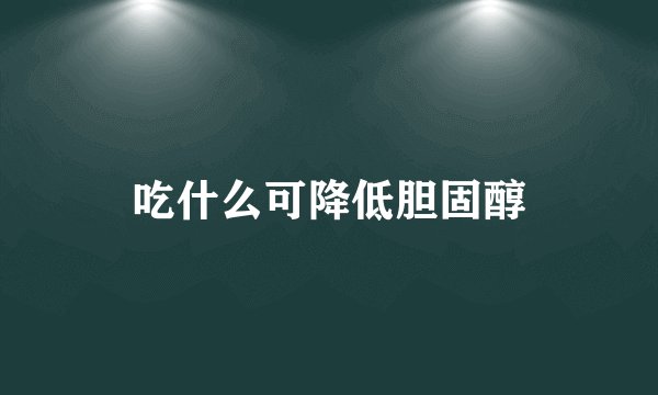 吃什么可降低胆固醇