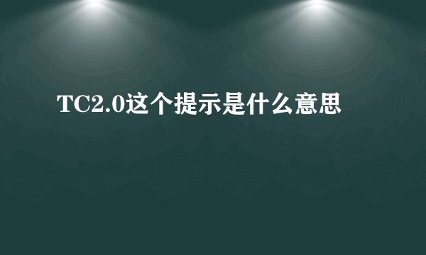 TC2.0这个提示是什么意思
