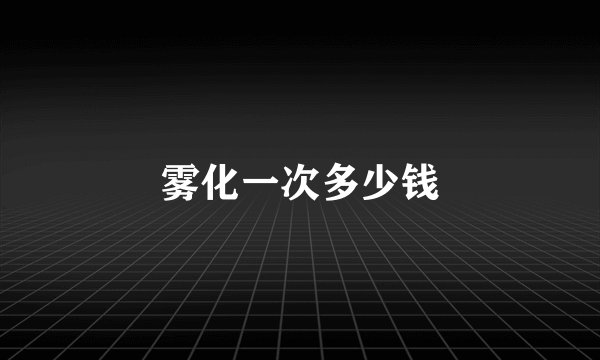 雾化一次多少钱