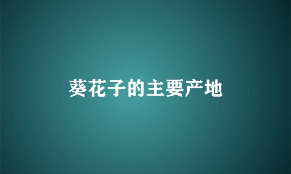 葵花子的主要产地