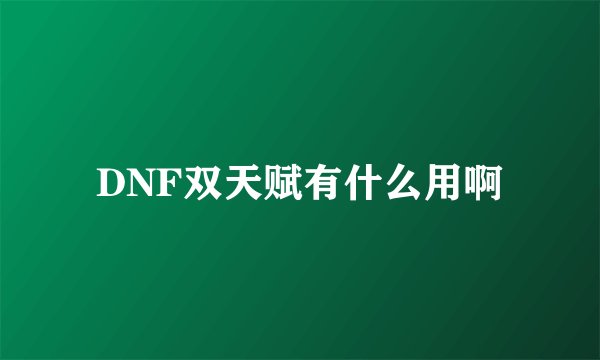 DNF双天赋有什么用啊