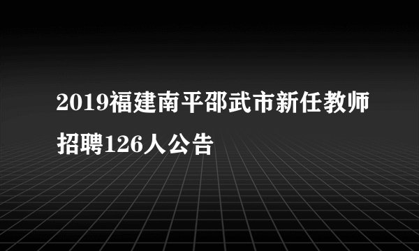 2019福建南平邵武市新任教师招聘126人公告