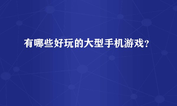有哪些好玩的大型手机游戏？