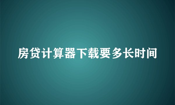房贷计算器下载要多长时间