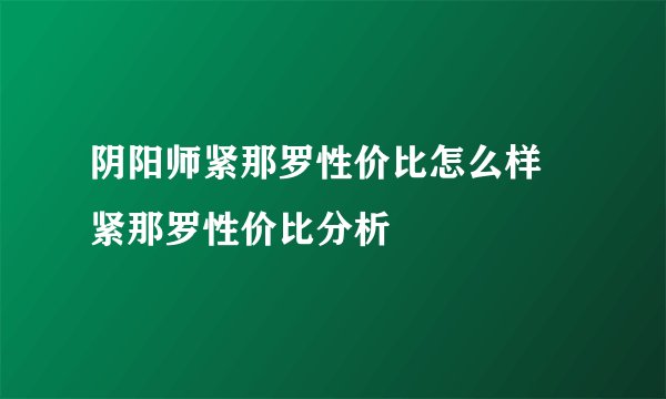阴阳师紧那罗性价比怎么样 紧那罗性价比分析