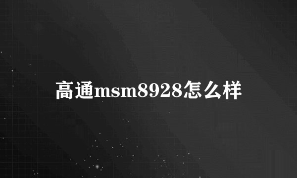 高通msm8928怎么样