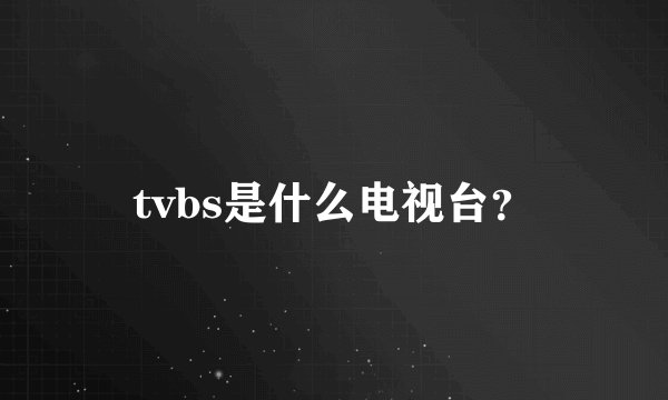 tvbs是什么电视台？