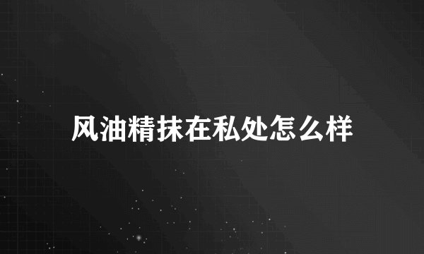 风油精抹在私处怎么样