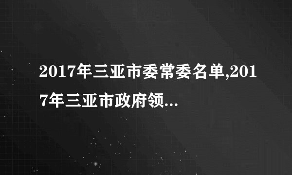 2017年三亚市委常委名单,2017年三亚市政府领导班子名单