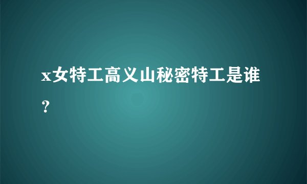 x女特工高义山秘密特工是谁？