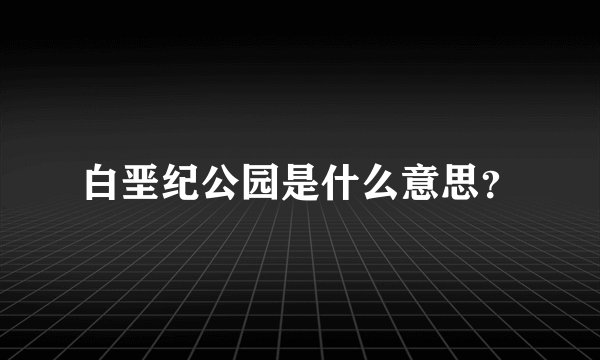 白垩纪公园是什么意思?