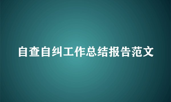自查自纠工作总结报告范文