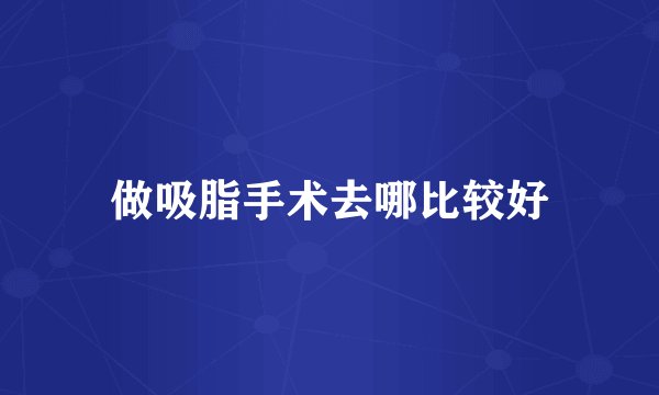 做吸脂手术去哪比较好