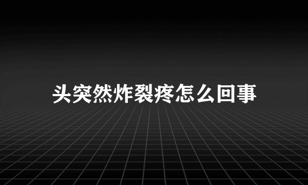 头突然炸裂疼怎么回事
