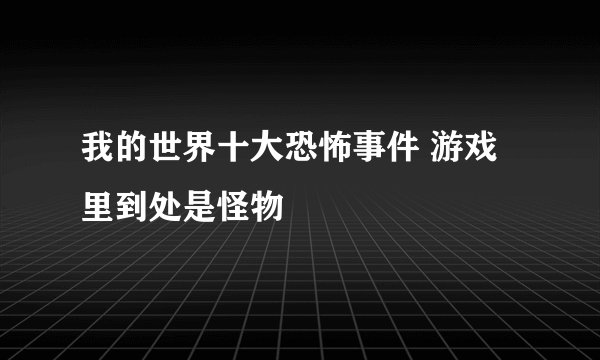 我的世界十大恐怖事件 游戏里到处是怪物