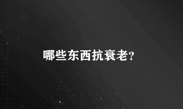 哪些东西抗衰老？
