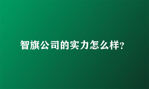 智旗公司的实力怎么样？