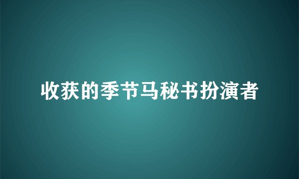 收获的季节马秘书扮演者